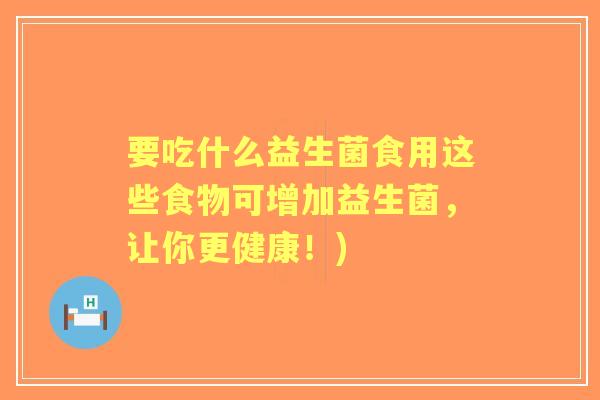 要吃什么益生菌食用这些食物可增加益生菌，让你更健康！)
