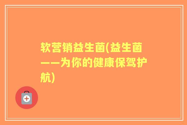 软营销益生菌(益生菌——为你的健康保驾护航)