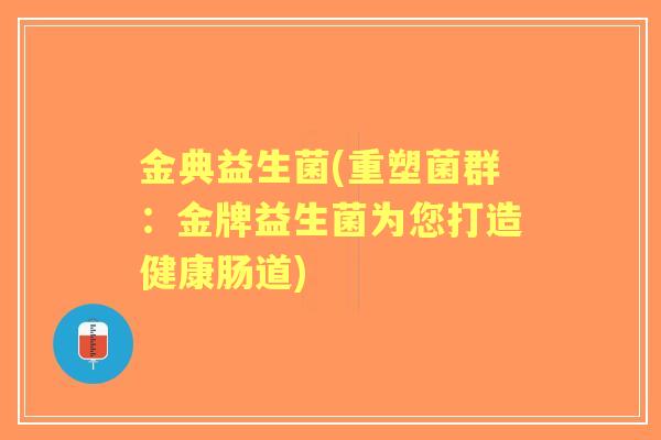 金典益生菌(重塑菌群：金牌益生菌为您打造健康肠道)