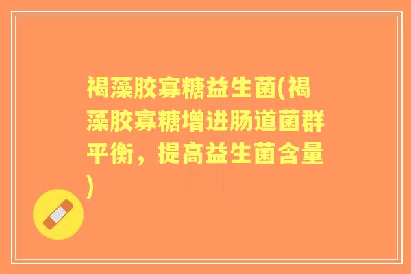 褐藻胶寡糖益生菌(褐藻胶寡糖增进肠道菌群平衡,提高益生菌含量) 褐藻胶寡糖益生菌(褐藻胶寡糖增进肠道菌群平衡,提高益生菌含量)