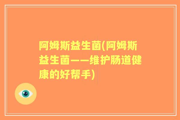 阿姆斯益生菌(阿姆斯益生菌——维护肠道健康的好帮手)