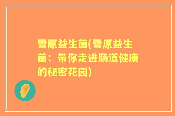 雪原益生菌(雪原益生菌：带你走进肠道健康的秘密花园)