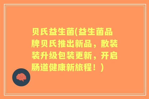 贝氏益生菌(益生菌品牌贝氏推出新品,散装装升级包装更新,开启肠道健康新旅程!) 贝氏益生菌(益生菌品牌贝氏推出新品,散装装升级包装更新,开启肠道健康新旅程!)