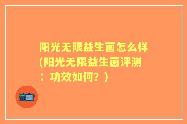 阳光无限益生菌怎么样(阳光无限益生菌评测:功效如何?) 阳光无限益生菌怎么样(阳光无限益生菌评测:功效如何?)
