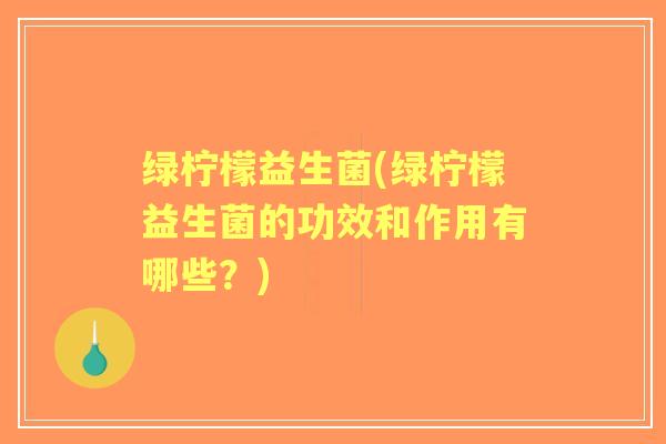 绿柠檬益生菌(绿柠檬益生菌的功效和作用有哪些?) 绿柠檬益生菌(绿柠檬益生菌的功效和作用有哪些?)