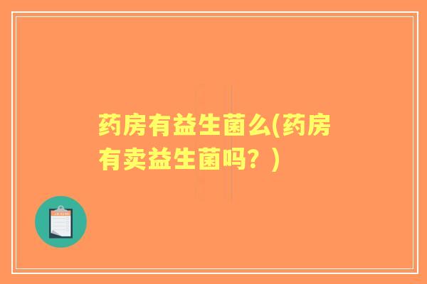 药房有益生菌么(药房有卖益生菌吗?) 药房有益生菌么(药房有卖益生菌吗?)