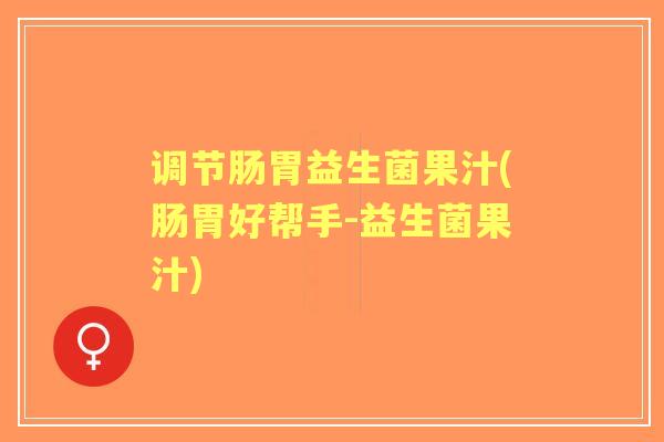 调节肠胃益生菌果汁(肠胃好帮手-益生菌果汁) 调节肠胃益生菌果汁(肠胃好帮手-益生菌果汁)