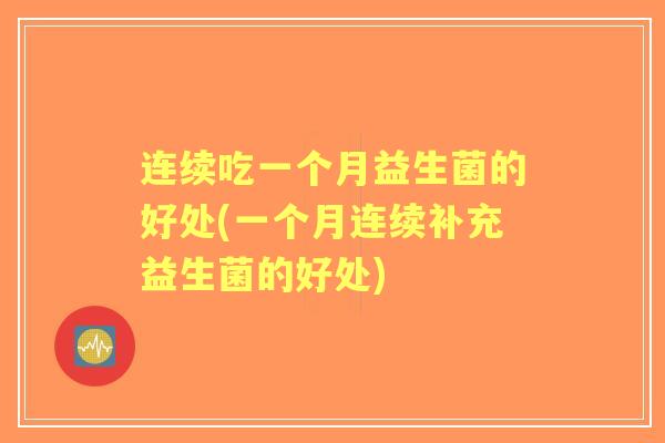 连续吃一个月益生菌的好处(一个月连续补充益生菌的好处) 连续吃一个月益生菌的好处(一个月连续补充益生菌的好处)