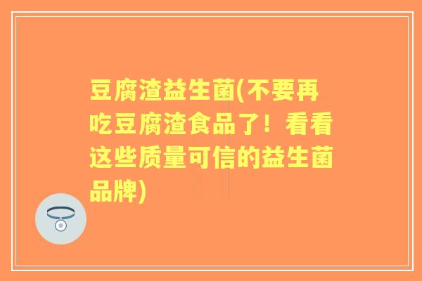 豆腐渣益生菌(不要再吃豆腐渣食品了!看看这些质量可信的益生菌品牌) 豆腐渣益生菌(不要再吃豆腐渣食品了!看看这些质量可信的益生菌品牌)
