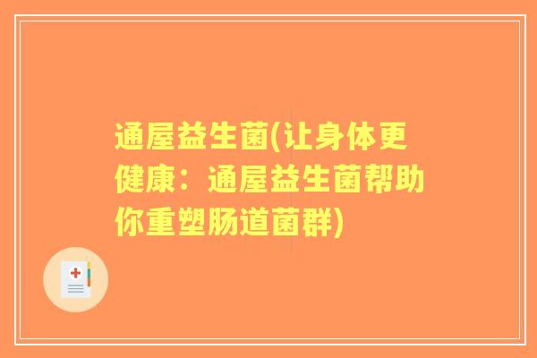 通屋益生菌(让身体更健康:通屋益生菌帮助你重塑肠道菌群) 通屋益生菌(让身体更健康:通屋益生菌帮助你重塑肠道菌群)