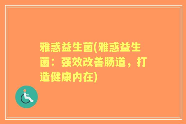 雅惑益生菌(雅惑益生菌:强效改善肠道,打造健康内在) 雅惑益生菌(雅惑益生菌:强效改善肠道,打造健康内在)