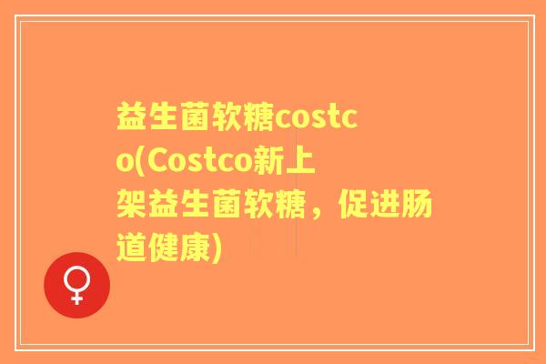 益生菌软糖costco(Costco新上架益生菌软糖,促进肠道健康) 益生菌软糖costco(Costco新上架益生菌软糖,促进肠道健康)