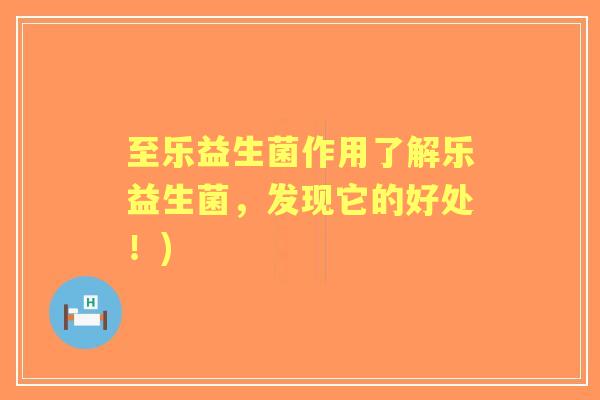 至乐益生菌作用了解乐益生菌，发现它的好处！)