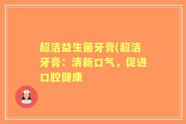 超洁益生菌牙膏(超洁牙膏:清新口气,促进口腔健康 超洁益生菌牙膏(超洁牙膏:清新口气,促进口腔健康