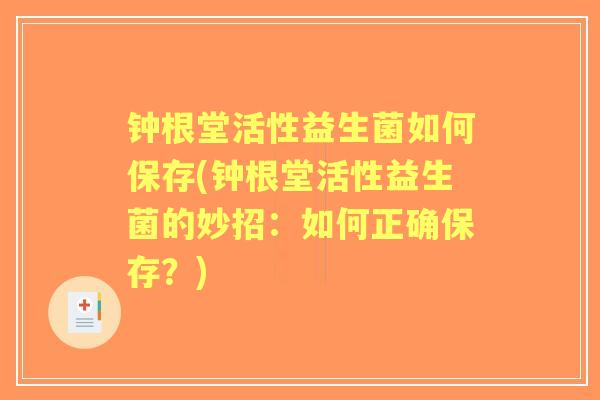 钟根堂活性益生菌如何保存(钟根堂活性益生菌的妙招:如何正确保存?) 钟根堂活性益生菌如何保存(钟根堂活性益生菌的妙招:如何正确保存?)