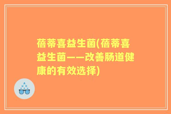 蓓蒂喜益生菌(蓓蒂喜益生菌——改善肠道健康的有效选择) 蓓蒂喜益生菌(蓓蒂喜益生菌——改善肠道健康的有效选择)