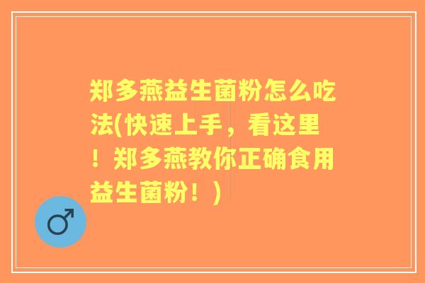 郑多燕益生菌粉怎么吃法(快速上手,看这里!郑多燕教你正确食用益生菌粉!) 郑多燕益生菌粉怎么吃法(快速上手,看这里!郑多燕教你正确食用益生菌粉!)