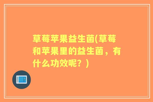 草莓苹果益生菌(草莓和苹果里的益生菌,有什么功效呢?) 草莓苹果益生菌(草莓和苹果里的益生菌,有什么功效呢?)