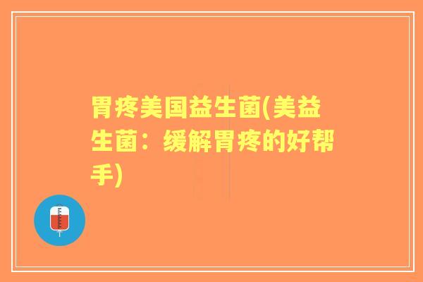 胃疼美国益生菌(美益生菌:缓解胃疼的好帮手) 胃疼美国益生菌(美益生菌:缓解胃疼的好帮手)