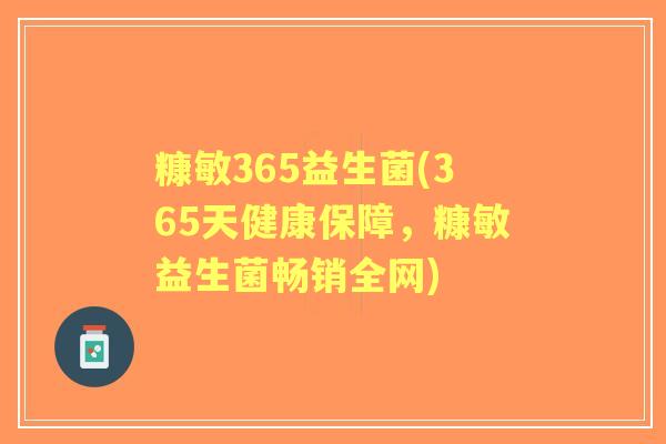 糠敏365益生菌(365天健康保障，糠敏益生菌畅销全网)