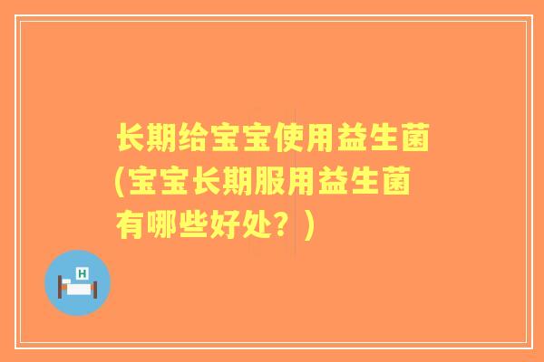长期给宝宝使用益生菌(宝宝长期服用益生菌有哪些好处?) 长期给宝宝使用益生菌(宝宝长期服用益生菌有哪些好处?)