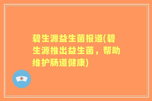 碧生源益生菌报道(碧生源推出益生菌,帮助维护肠道健康) 碧生源益生菌报道(碧生源推出益生菌,帮助维护肠道健康)