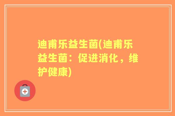 迪甫乐益生菌(迪甫乐益生菌:促进消化,维护健康) 迪甫乐益生菌(迪甫乐益生菌:促进消化,维护健康)