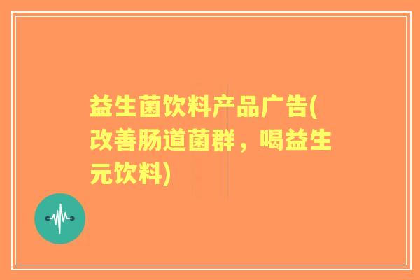 益生菌饮料产品广告(改善肠道菌群,喝益生元饮料) 益生菌饮料产品广告(改善肠道菌群,喝益生元饮料)