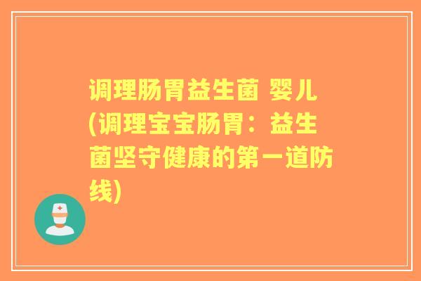 调理肠胃益生菌 婴儿(调理宝宝肠胃：益生菌坚守健康的第一道防线)