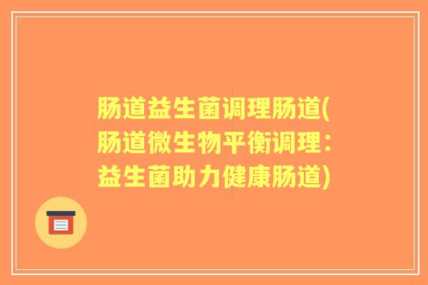 肠道益生菌调理肠道(肠道微生物平衡调理：益生菌助力健康肠道)