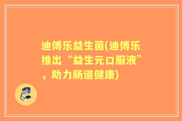 迪傅乐益生菌(迪傅乐推出“益生元口服液”,助力肠道健康) 迪傅乐益生菌(迪傅乐推出“益生元口服液”,助力肠道健康)