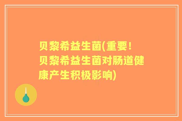 贝黎希益生菌(重要!贝黎希益生菌对肠道健康产生积极影响) 贝黎希益生菌(重要!贝黎希益生菌对肠道健康产生积极影响)