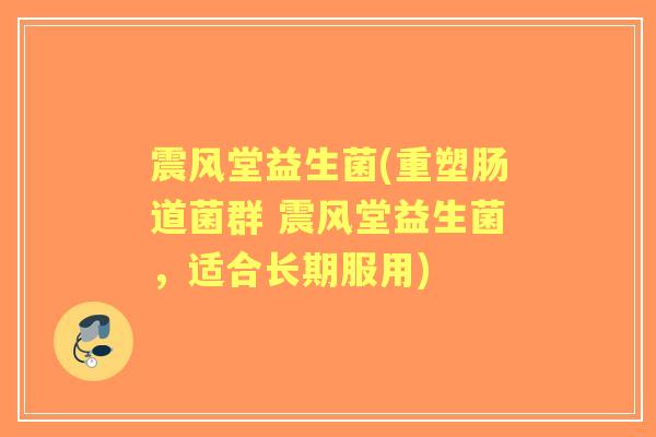 震风堂益生菌(重塑肠道菌群 震风堂益生菌,适合长期服用) 震风堂益生菌(重塑肠道菌群 震风堂益生菌,适合长期服用)