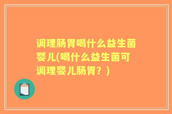 调理肠胃喝什么益生菌婴儿(喝什么益生菌可调理婴儿肠胃?) 调理肠胃喝什么益生菌婴儿(喝什么益生菌可调理婴儿肠胃?)