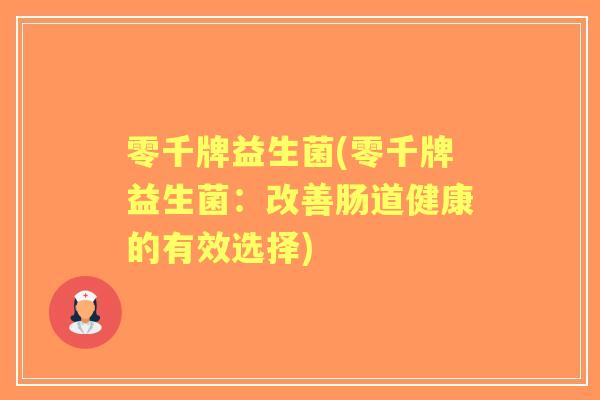 零千牌益生菌(零千牌益生菌：改善肠道健康的有效选择)