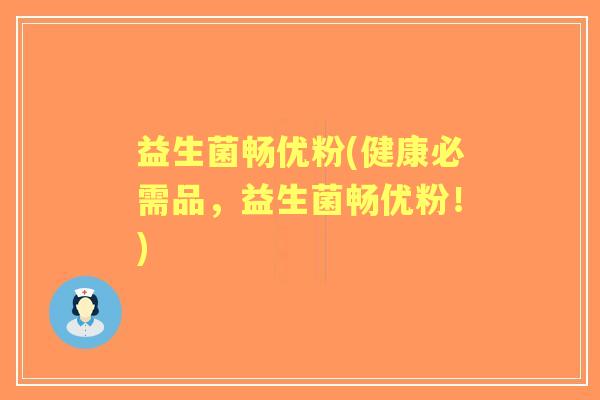 益生菌畅优粉(健康必需品，益生菌畅优粉！)