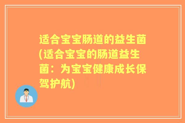 适合宝宝肠道的益生菌(适合宝宝的肠道益生菌：为宝宝健康成长保驾护航)