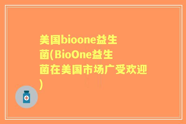 美国bioone益生菌(BioOne益生菌在美国市场广受欢迎)