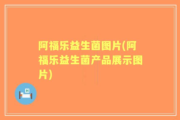 阿福乐益生菌图片(阿福乐益生菌产品展示图片) 阿福乐益生菌图片(阿福乐益生菌产品展示图片)