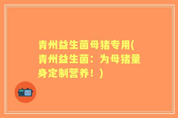 青州益生菌母猪专用(青州益生菌:为母猪量身定制营养!) 青州益生菌母猪专用(青州益生菌:为母猪量身定制营养!)