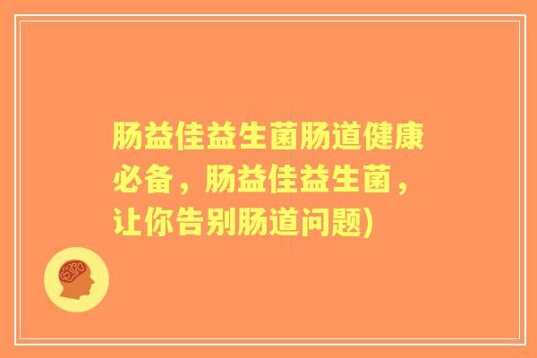 肠益佳益生菌肠道健康必备,肠益佳益生菌,让你告别肠道问题) 肠益佳益生菌肠道健康必备,肠益佳益生菌,让你告别肠道问题)