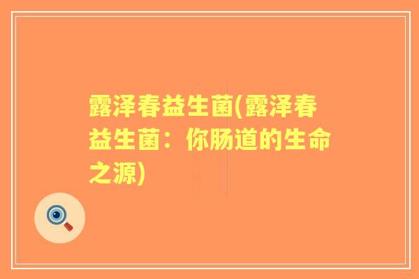 露泽春益生菌(露泽春益生菌:你肠道的生命之源) 露泽春益生菌(露泽春益生菌:你肠道的生命之源)