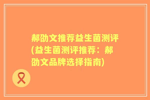 郝劭文推荐益生菌测评(益生菌测评推荐：郝劭文品牌选择指南)