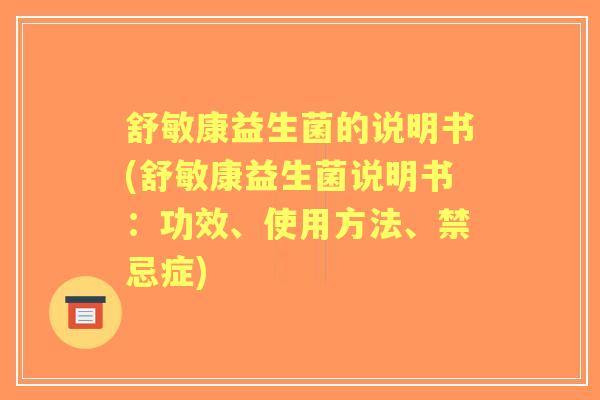 舒敏康益生菌的说明书(舒敏康益生菌说明书:功效、使用方法、禁忌症) 舒敏康益生菌的说明书(舒敏康益生菌说明书:功效、使用方法、禁忌症)
