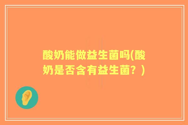 酸奶能做益生菌吗(酸奶是否含有益生菌?) 酸奶能做益生菌吗(酸奶是否含有益生菌?)