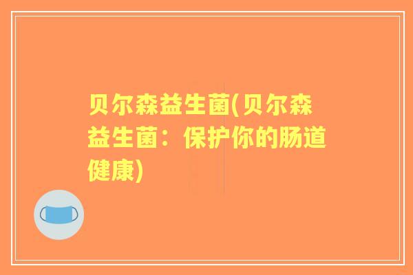 贝尔森益生菌(贝尔森益生菌：保护你的肠道健康)