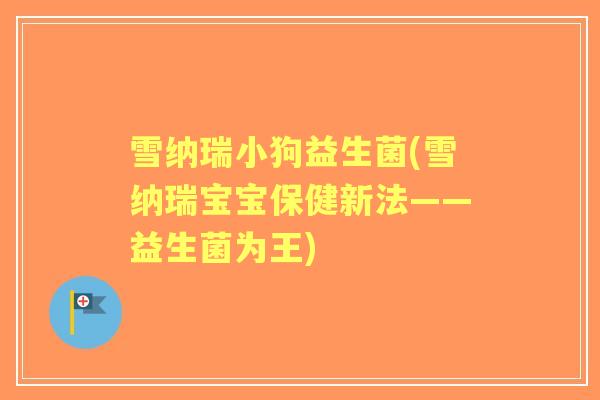 雪纳瑞小狗益生菌(雪纳瑞宝宝保健新法——益生菌为王) 雪纳瑞小狗益生菌(雪纳瑞宝宝保健新法——益生菌为王)