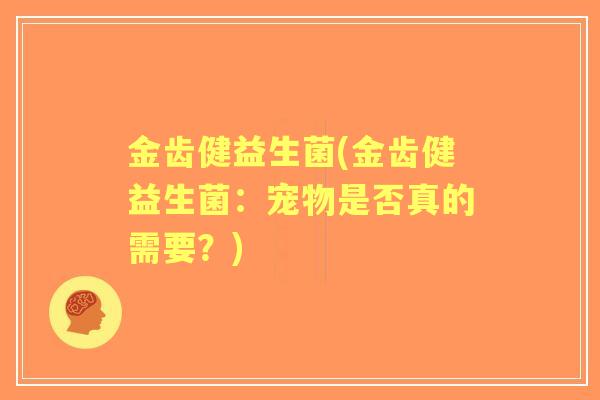 金齿健益生菌(金齿健益生菌：宠物是否真的需要？)