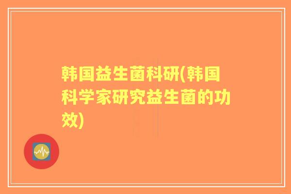 韩国益生菌科研(韩国科学家研究益生菌的功效)