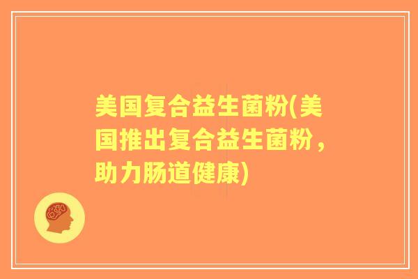 美国复合益生菌粉(美国推出复合益生菌粉，助力肠道健康)